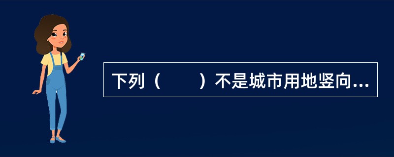 下列（　　）不是城市用地竖向规划的基本工作内容。