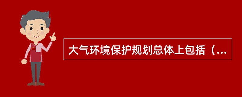 大气环境保护规划总体上包括（　　）。