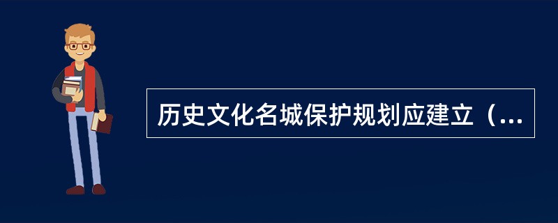 历史文化名城保护规划应建立（　　）。