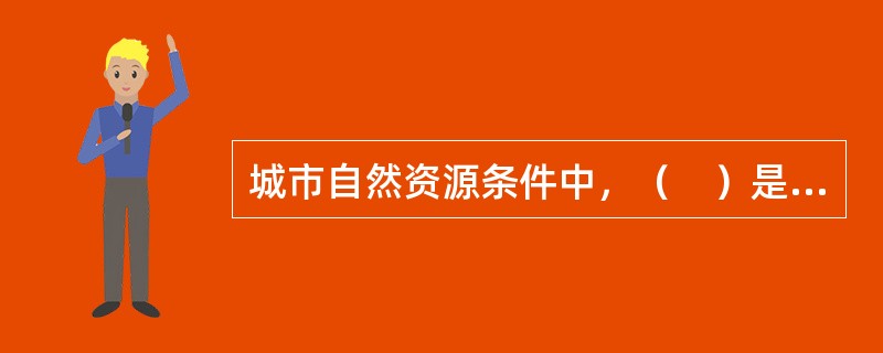 城市自然资源条件中，（　）是城市产生和发展的基础。</p>