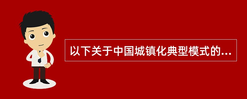 以下关于中国城镇化典型模式的说法中，不正确的是（　　）。