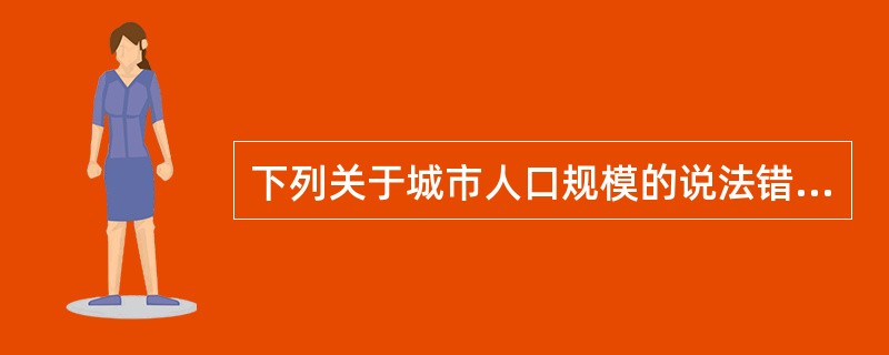 下列关于城市人口规模的说法错误的是（　）。</p>