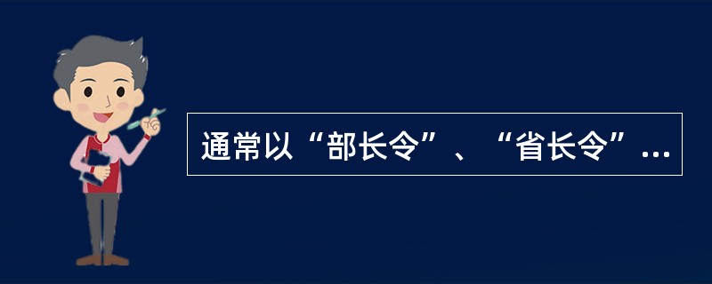 通常以“部长令”、“省长令”、“市长令”等形式发布的是（　　）。