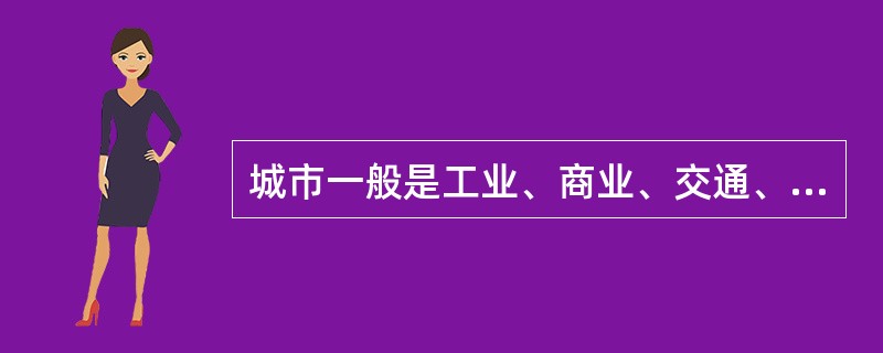 城市一般是工业、商业、交通、文教的集中地，是一定地域的政治、经济、文化的中心，在（　　）上是有别于乡村的。