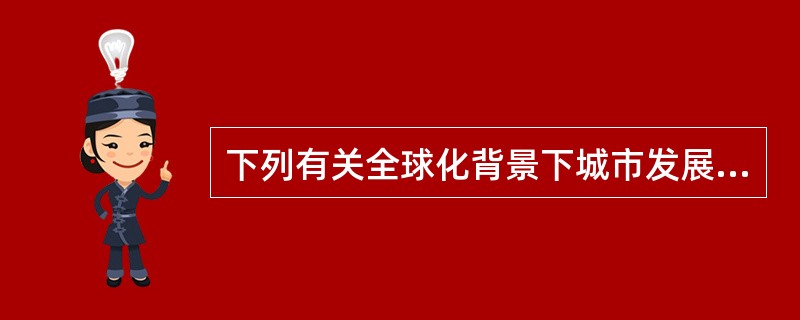 下列有关全球化背景下城市发展的表述，正确的有（　　）。[2013年真题]