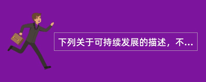 下列关于可持续发展的描述，不确切的是（　　）。[2008年真题]