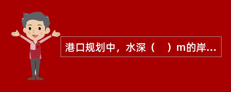 港口规划中，水深（　）m的岸线可停万吨级船舶，应充分用作港口泊位。</p>