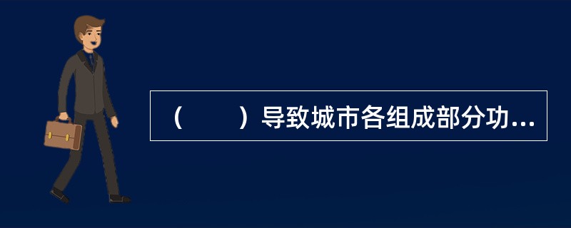 （　　）导致城市各组成部分功能的变化，加剧了城市功能与既有空间形态之间的矛盾，从而促使了城市空间的演化。