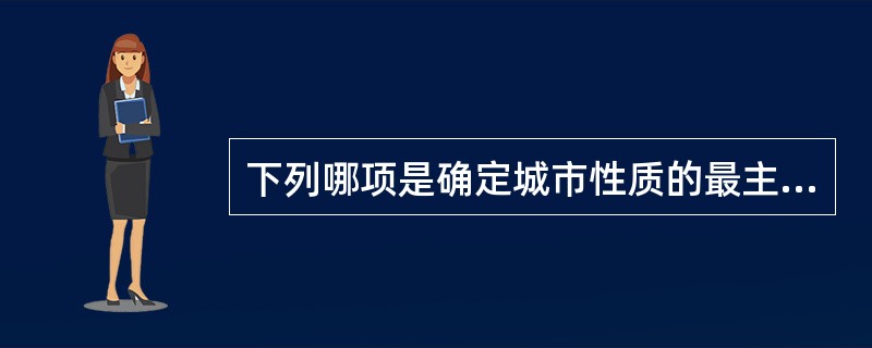 下列哪项是确定城市性质的最主要依据？（　　）[2012年真题]