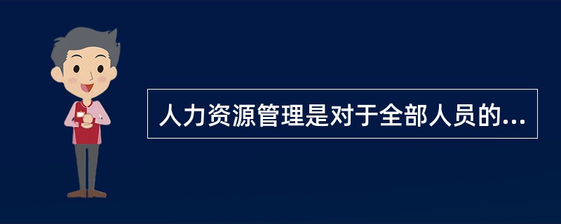 人力资源管理是对于全部人员的全面活动和（）的全过程的管理。