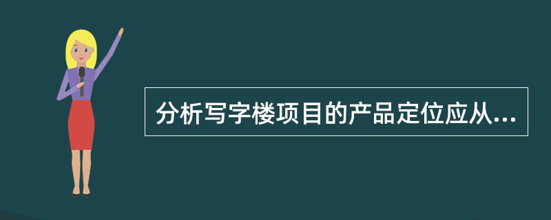 分析写字楼项目的产品定位应从以下（）方面分析其资源条件。