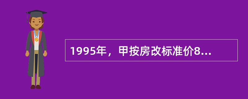 1995年，甲按房改标准价800元/㎡，购买了本单位A小区的一套60㎡的住房。2000年，甲退休。2002年1月，甲补齐了标准价与成本价的差价200元/㎡。3月.甲拟重新购买住房，在媒体上看到下列一则