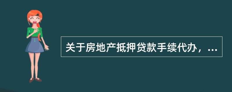 关于房地产抵押贷款手续代办，正确的说法是（）。