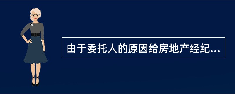 由于委托人的原因给房地产经纪人造成经济损失的，应由（）向委托人提出赔偿要求。