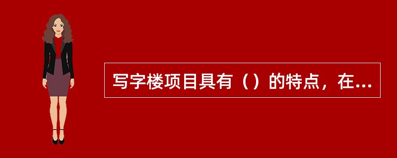 写字楼项目具有（）的特点，在代理销售过程中，房地产经纪机构需要与房地产开发商充分协商写字楼项目的运作目标。