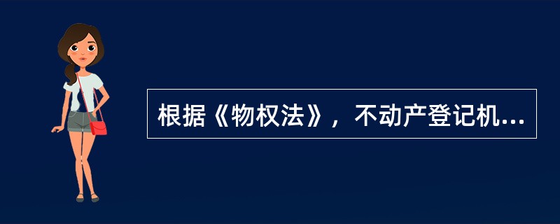 根据《物权法》，不动产登记机构的职责有（　　）。