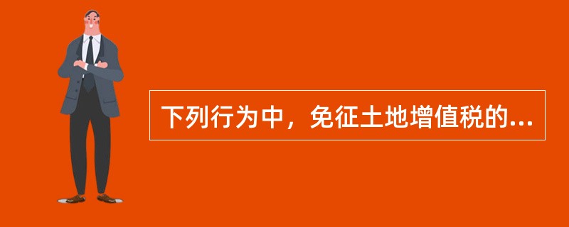 下列行为中，免征土地增值税的情形有（　　）。