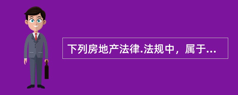 下列房地产法律.法规中，属于房地产行政法规的有（　）。