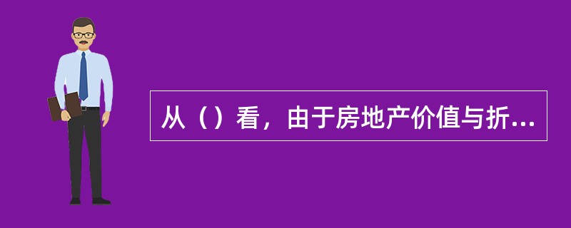 从（）看，由于房地产价值与折现率负相关，而折现率与利率正相关，所以利率上升或下降会使房地产价格下降或上涨。