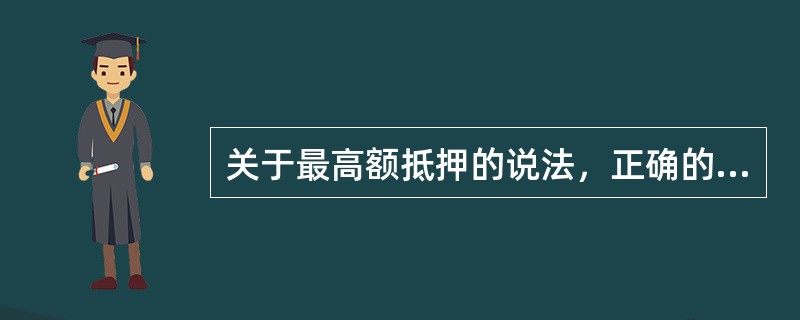 关于最高额抵押的说法，正确的有（　）。