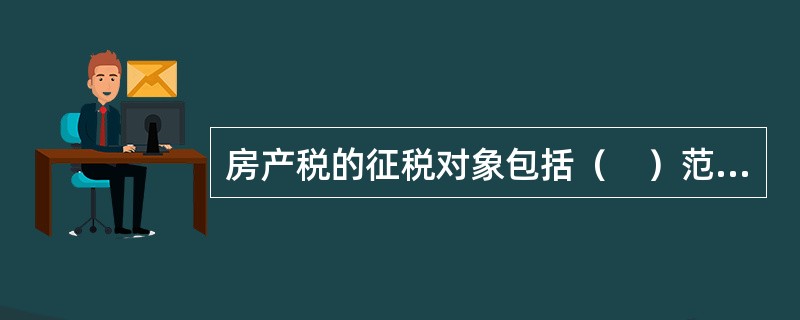 房产税的征税对象包括（　）范围内的房产。