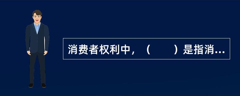 消费者权利中，（　　）是指消费者在购买商品或者接受服务时，有权获得质量保障、价格合理等交易条件，有权拒绝经营者的强制交易行为。