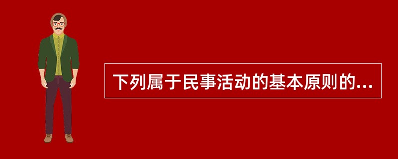 下列属于民事活动的基本原则的是（　）。