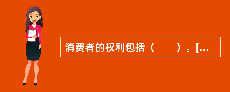 消费者的权利包括（　　）。[2011年真题]