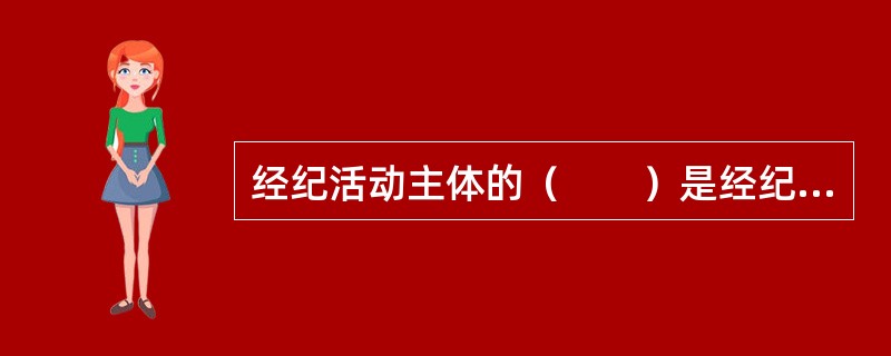 经纪活动主体的（　　）是经纪活动本身的必然要求。