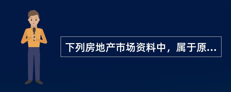 下列房地产市场资料中，属于原始资料的有（　）。