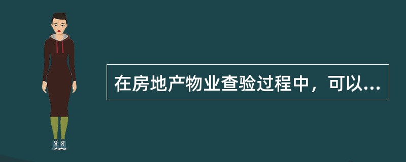 在房地产物业查验过程中，可以不必查验的是（）。