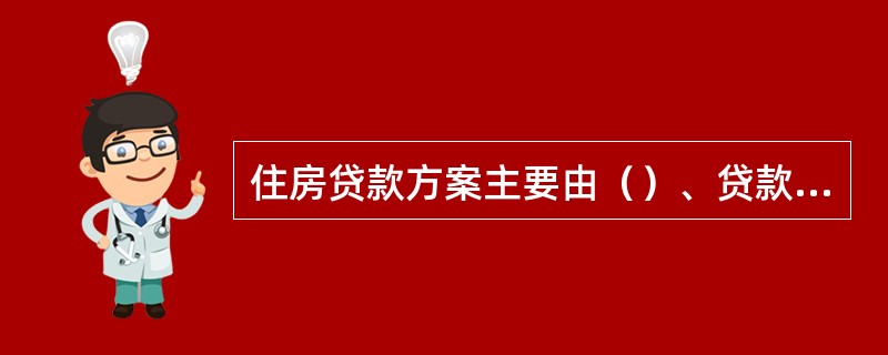 住房贷款方案主要由（）、贷款类型和还款期限组成。