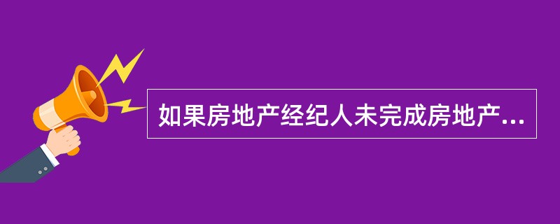 如果房地产经纪人未完成房地产经纪合同的委托事项，则（）。