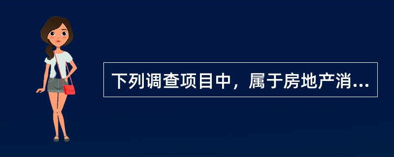 下列调查项目中，属于房地产消费行为调查的是（　）。