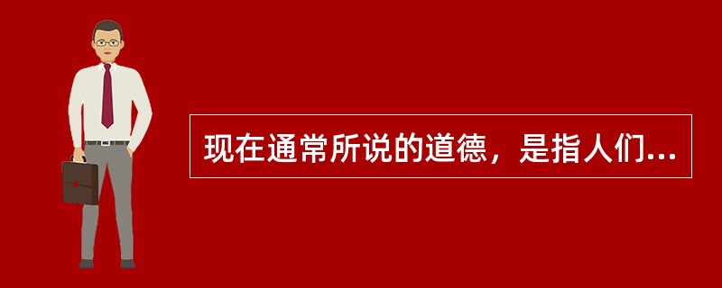 现在通常所说的道德，是指人们在社会生活实践中所形成的关于善恶、是非的观念、情感和行为习惯，通常包括（）的方面。