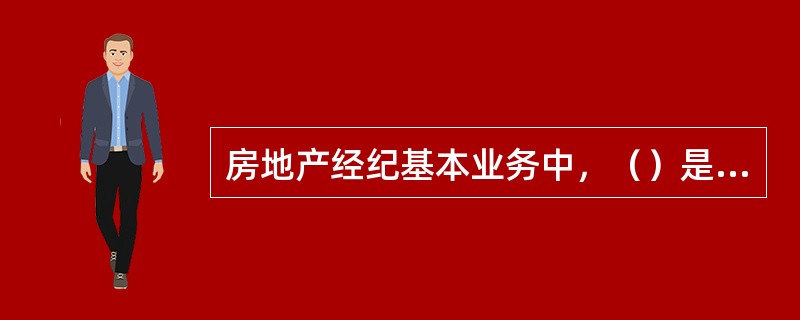 房地产经纪基本业务中，（）是指房地产经纪机构及人员向委托人报告订立房地产交易合同的机会或提供订立房地产交易合同的媒介服务，并向委托人收取佣金的行为。