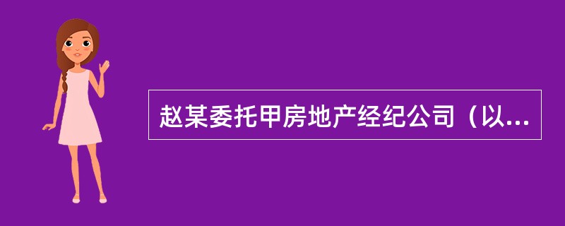 赵某委托甲房地产经纪公司（以下简称甲公司）出售一套二手房，在签订房地产经纪合同前，赵某要求甲公司对该房进行评估。在甲公司提供了价格咨询报告后，赵某与甲公司签订了房地产经纪合同。该合同中约定：甲公司代表