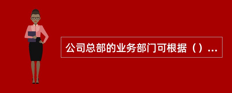 公司总部的业务部门可根据（）进行设置。