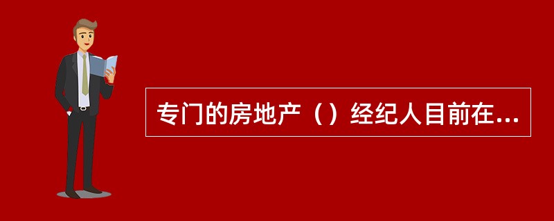 专门的房地产（）经纪人目前在中国还没有形成。