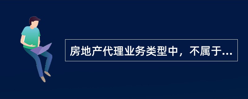 房地产代理业务类型中，不属于房地产卖方代理业务的是（）。