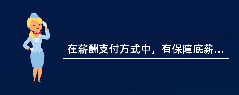 在薪酬支付方式中，有保障底薪，维持最低所得，对业务员生活最有保障，人员流动率最低，与顾客的关系容易保持常态，但其最大的缺点是不具有奖励性的方式是（）。