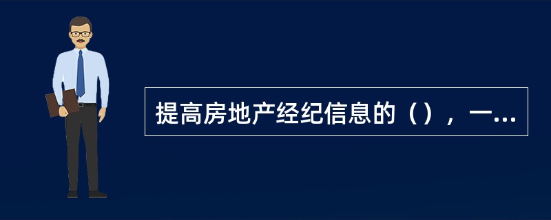 提高房地产经纪信息的（），一方面要对信息库进行及时的更新和维护，另一方面要提高信息利用的效率，尽量使信息在最短的时间内发挥作用。