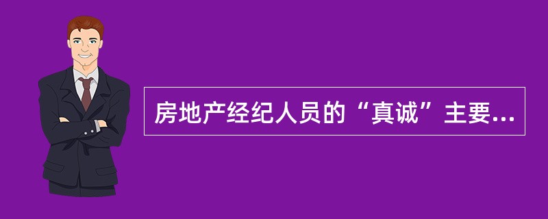 房地产经纪人员的“真诚”主要体现在（）。