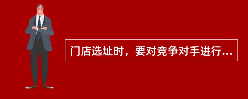 门店选址时，要对竞争对手进行详尽的调查，其主要方法包括（）。