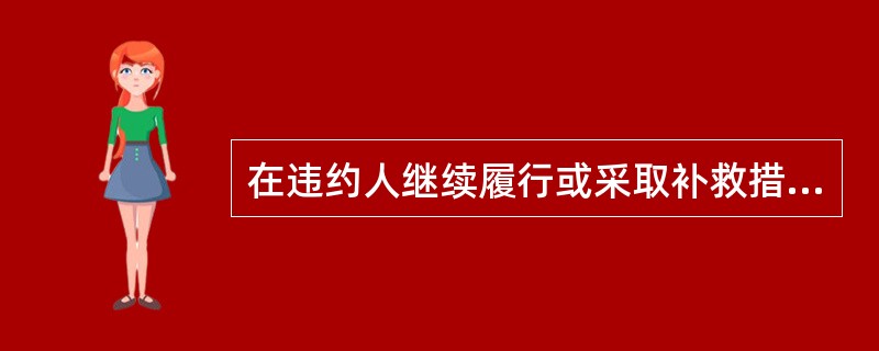 在违约人继续履行或采取补救措施后，相对人还有损失的，可请求（）。