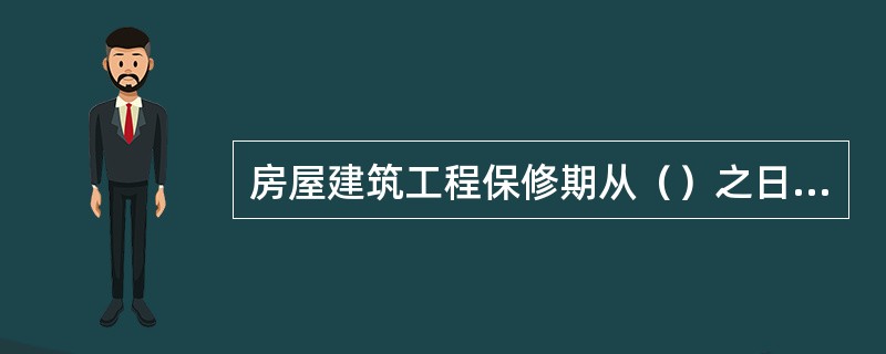 房屋建筑工程保修期从（）之日起计算。