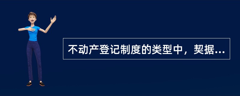 不动产登记制度的类型中，契据登记制度为（）首创。