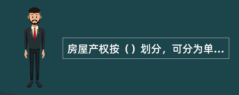 房屋产权按（）划分，可分为单独所有和共有两大类。