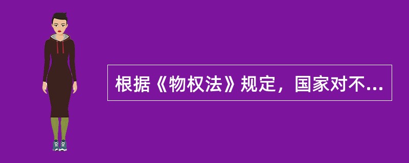 根据《物权法》规定，国家对不动产实行（）制度。