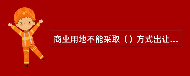 商业用地不能采取（）方式出让。（2010年真题）